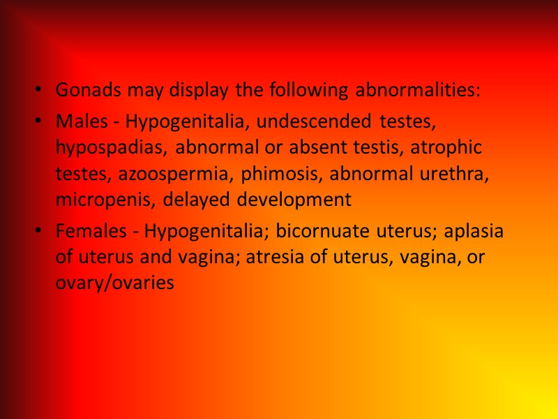 Gonads may display the following abnormalities: Males - Hypogenitalia, undescended testes, hypospadias, abnormal or